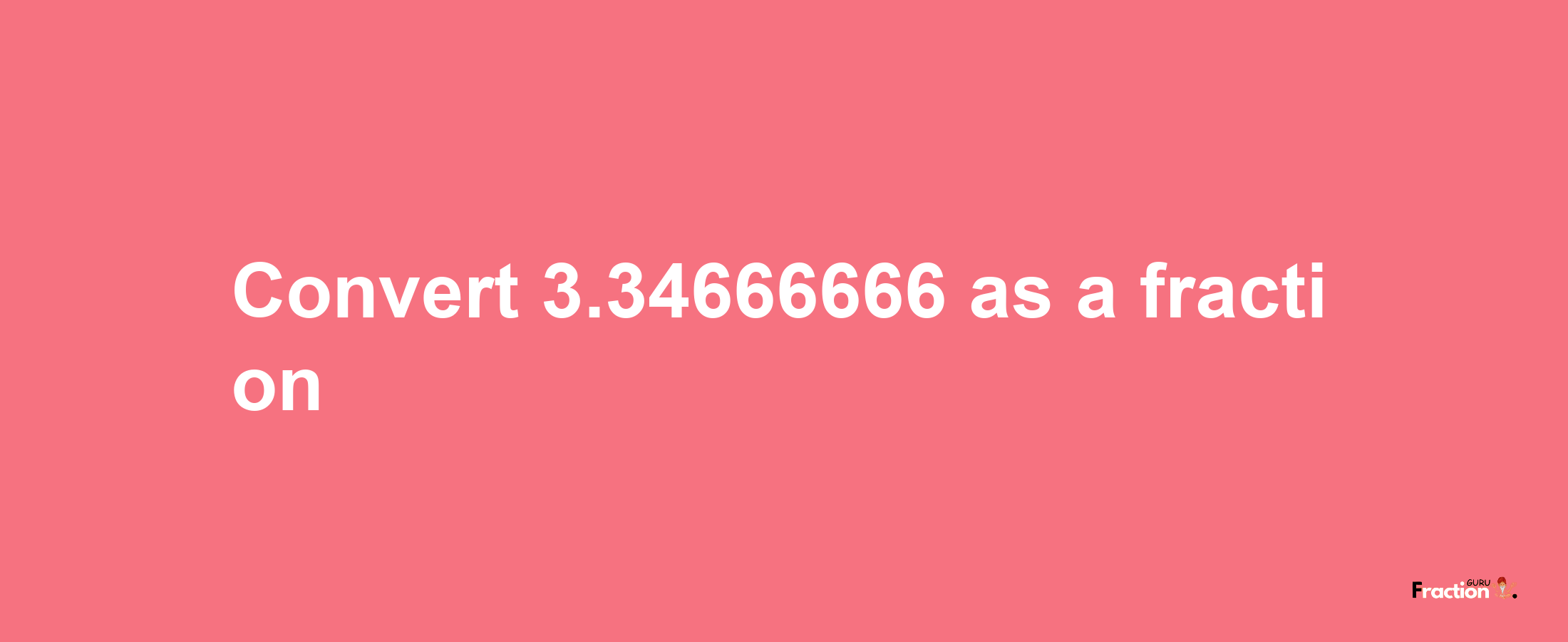 How to convert 3.34666666 as a fraction