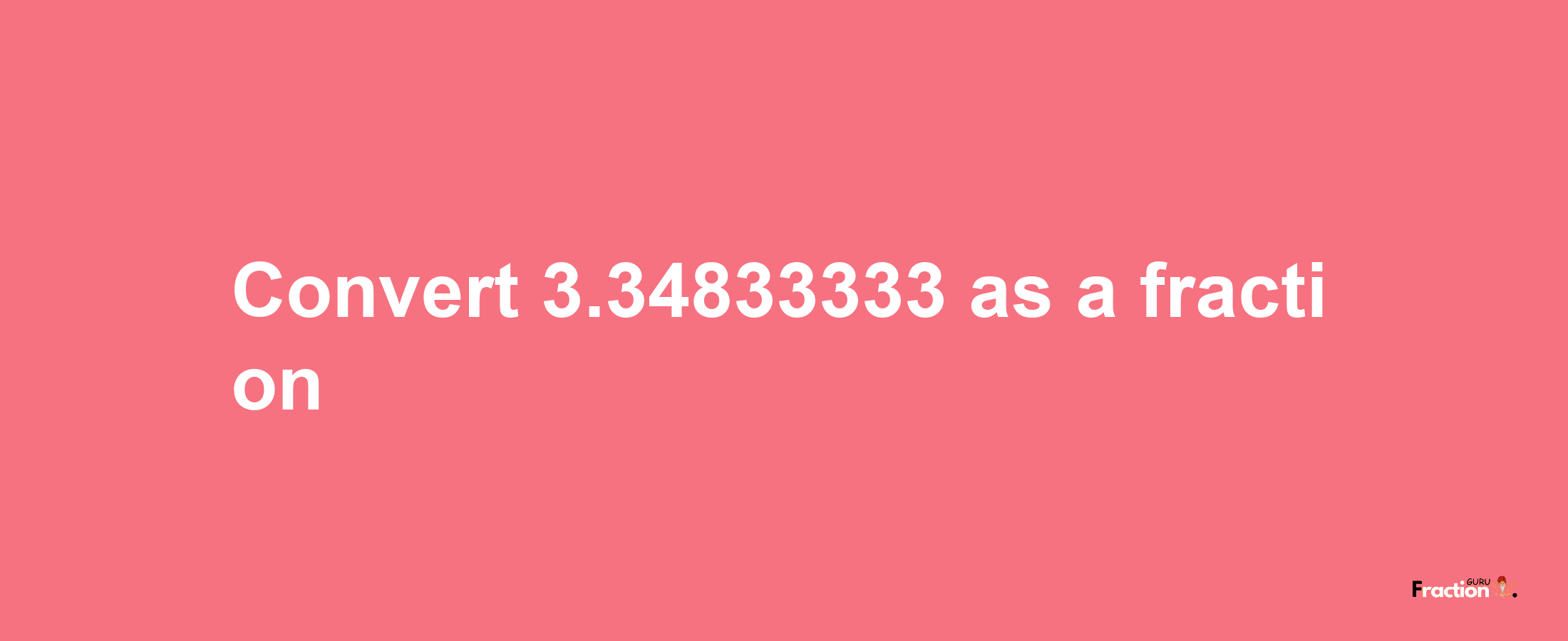 How to convert 3.34833333 as a fraction