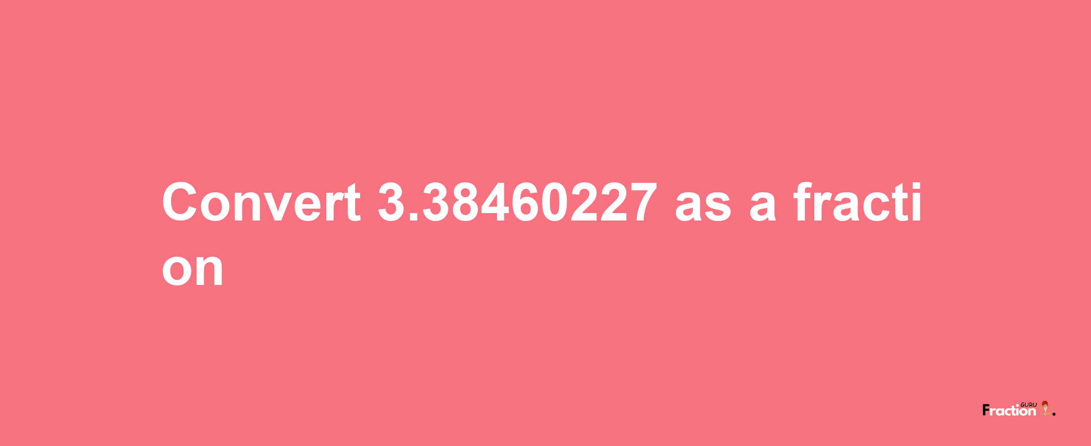 How to convert 3.38460227 as a fraction