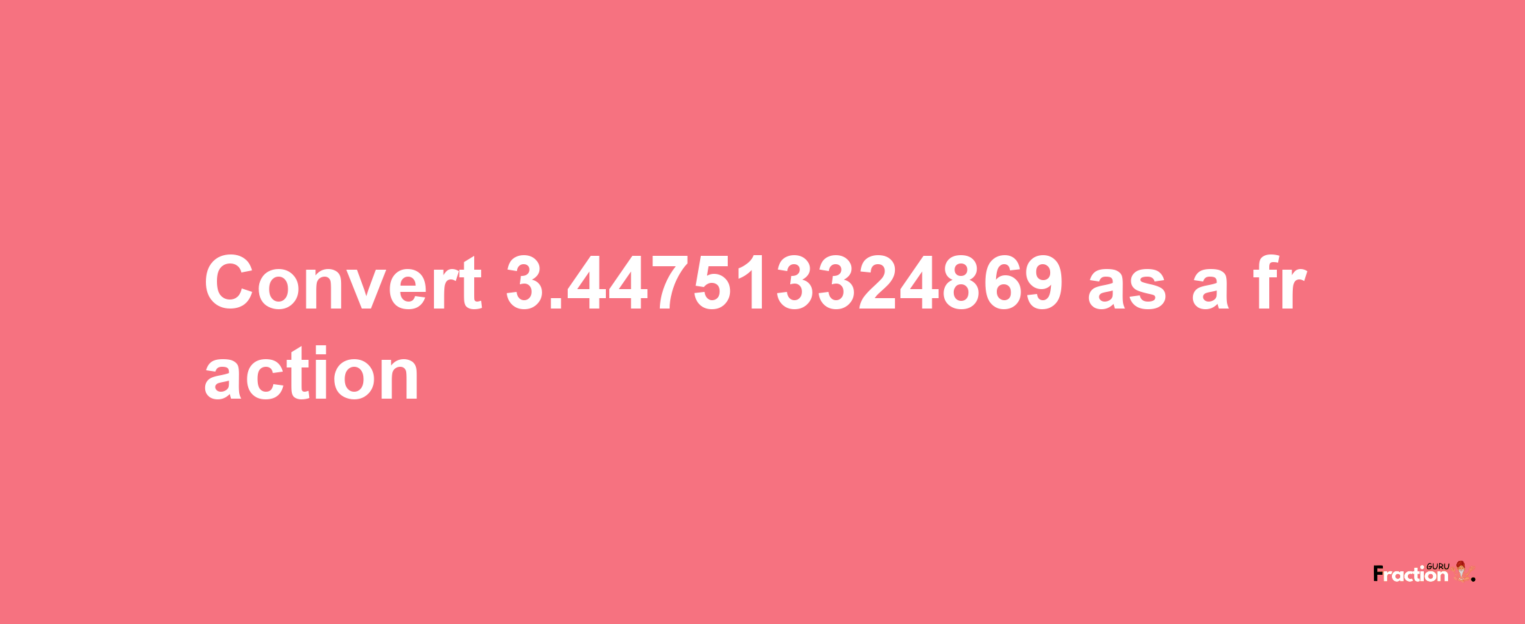 How to convert 3.447513324869 as a fraction