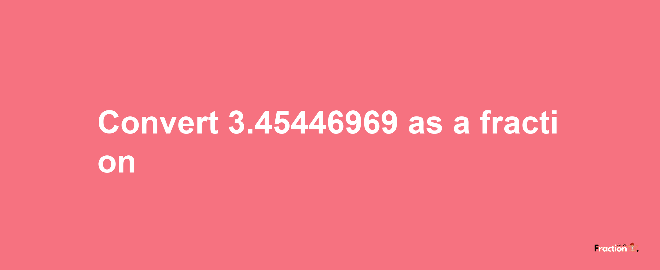 How to convert 3.45446969 as a fraction