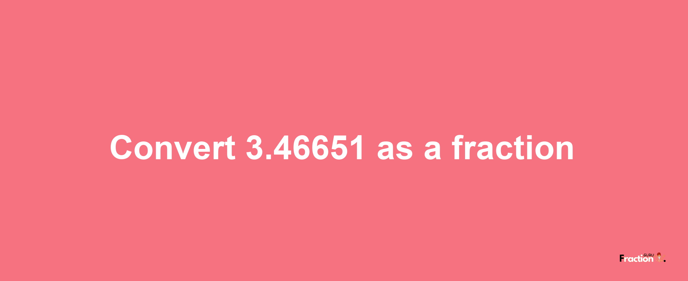 How to convert 3.46651 as a fraction