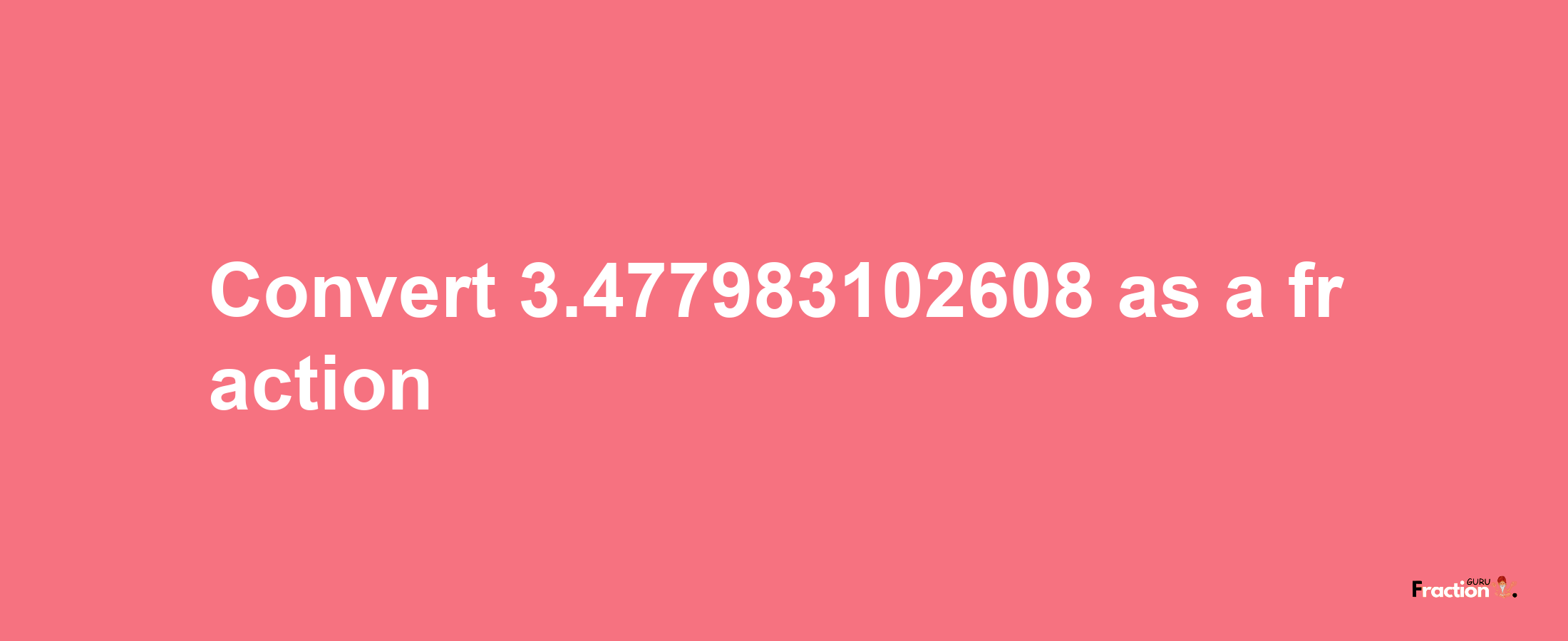 How to convert 3.477983102608 as a fraction