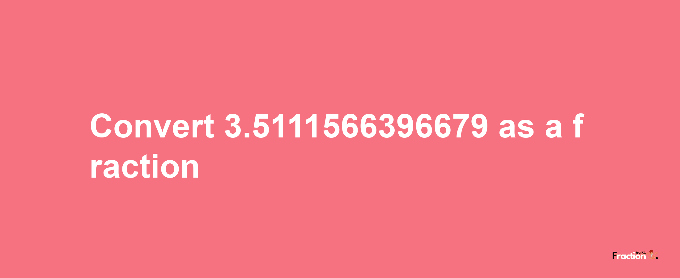 How to convert 3.5111566396679 as a fraction