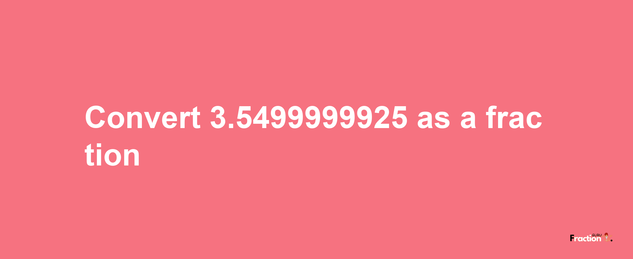 How to convert 3.5499999925 as a fraction