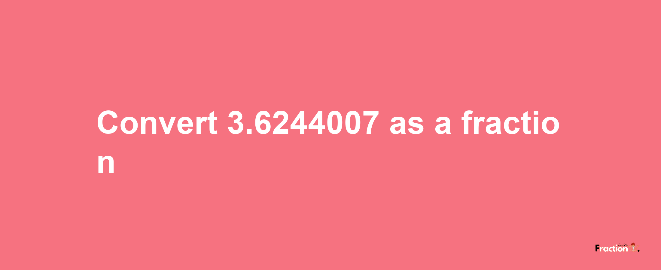 How to convert 3.6244007 as a fraction