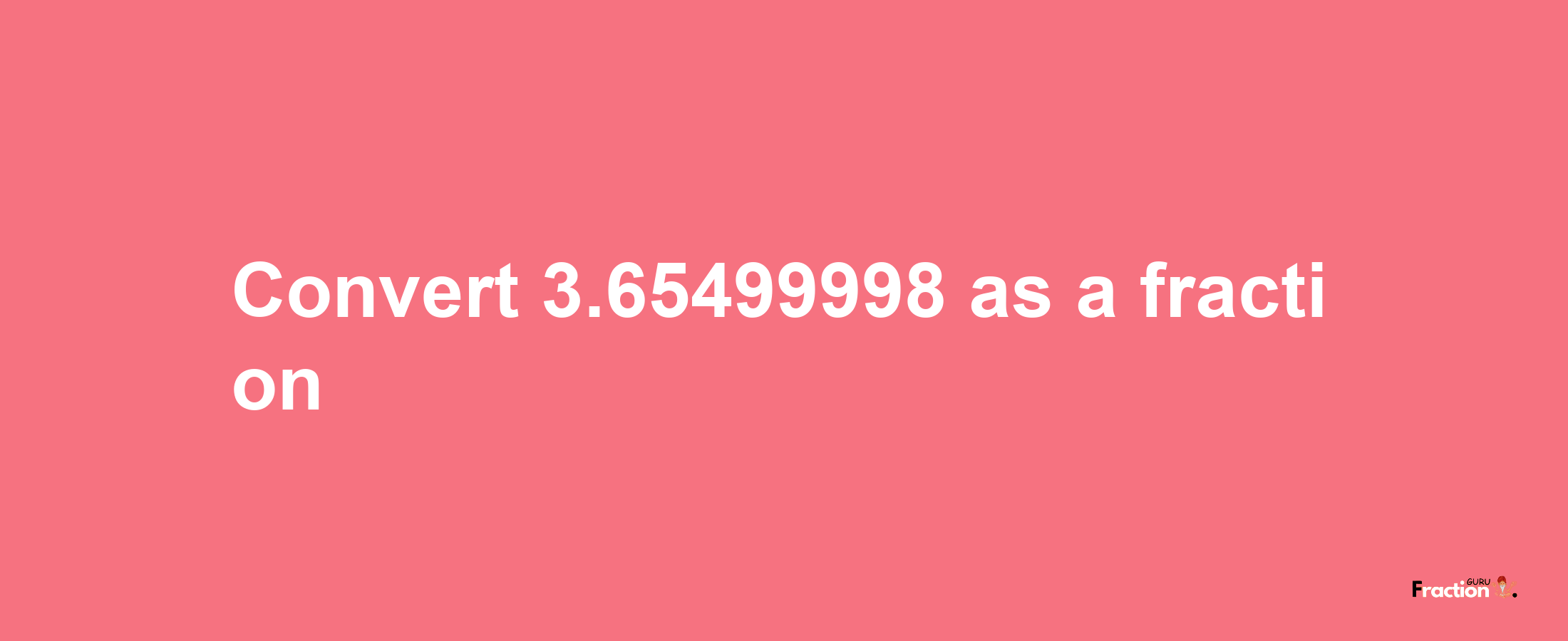 How to convert 3.65499998 as a fraction