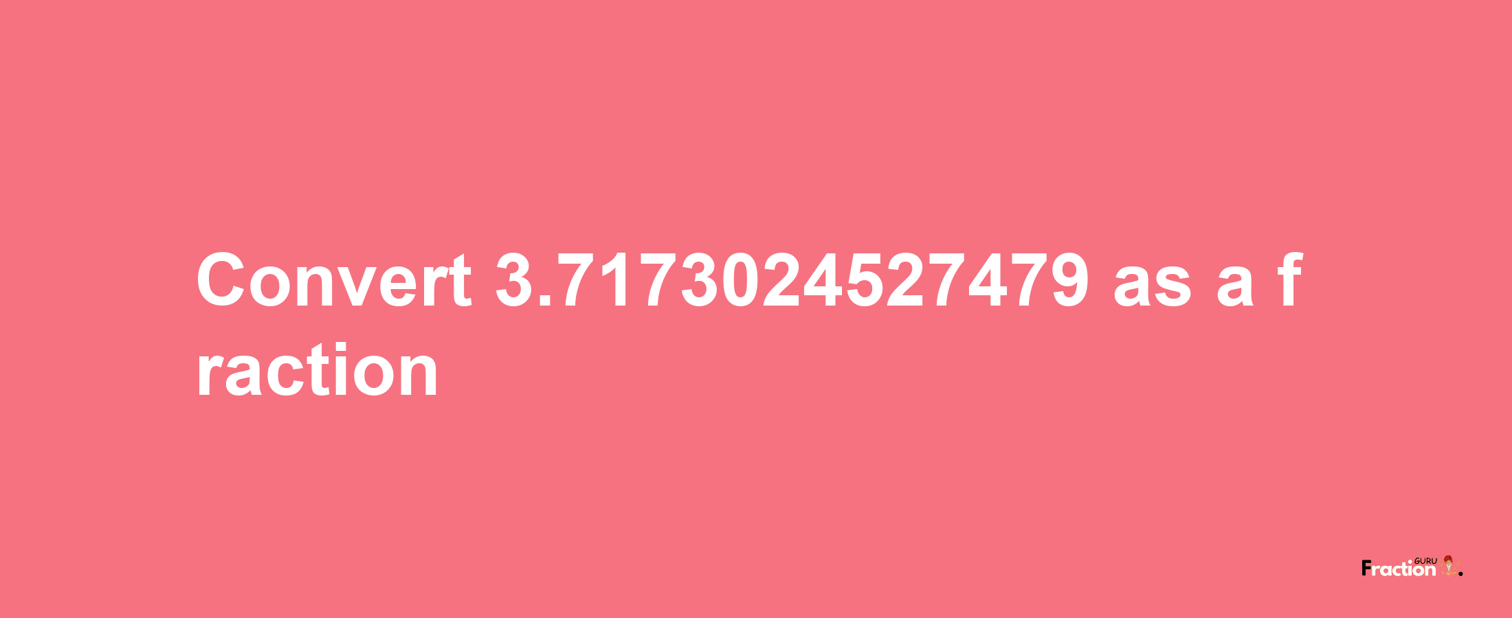 How to convert 3.7173024527479 as a fraction