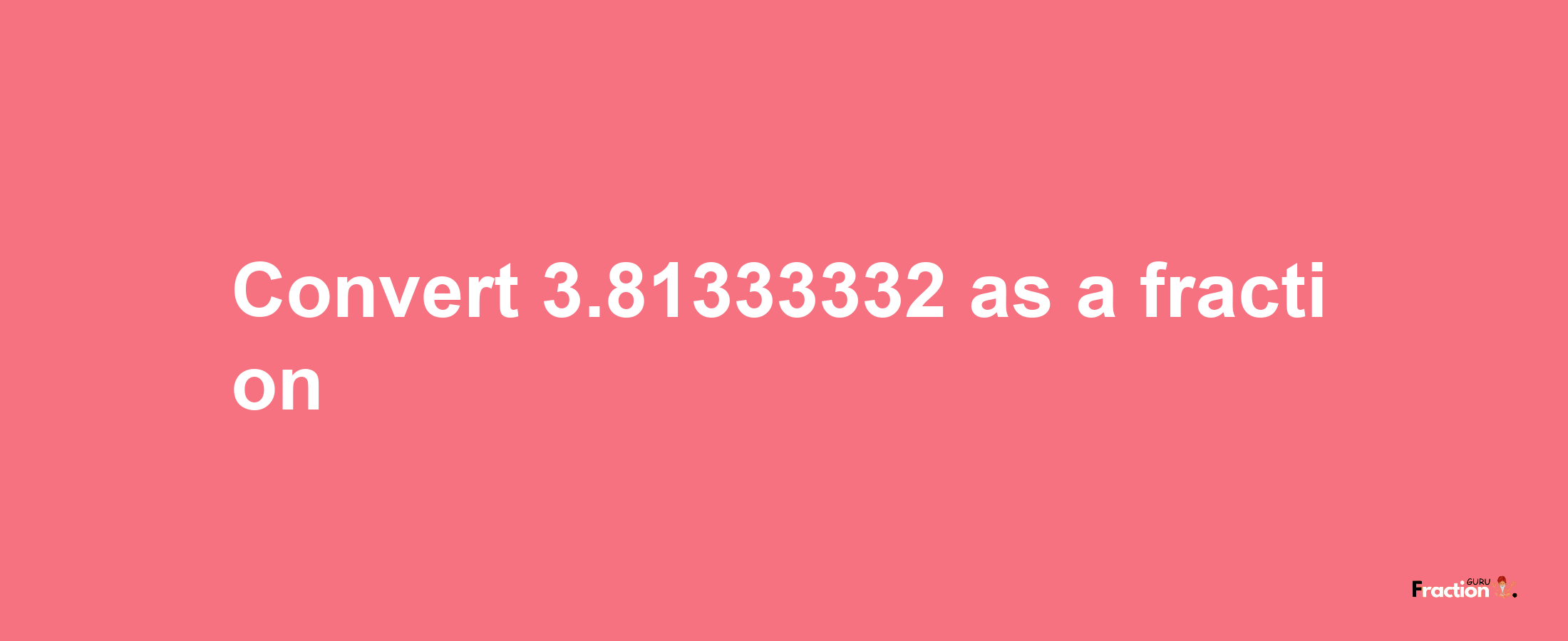 How to convert 3.81333332 as a fraction