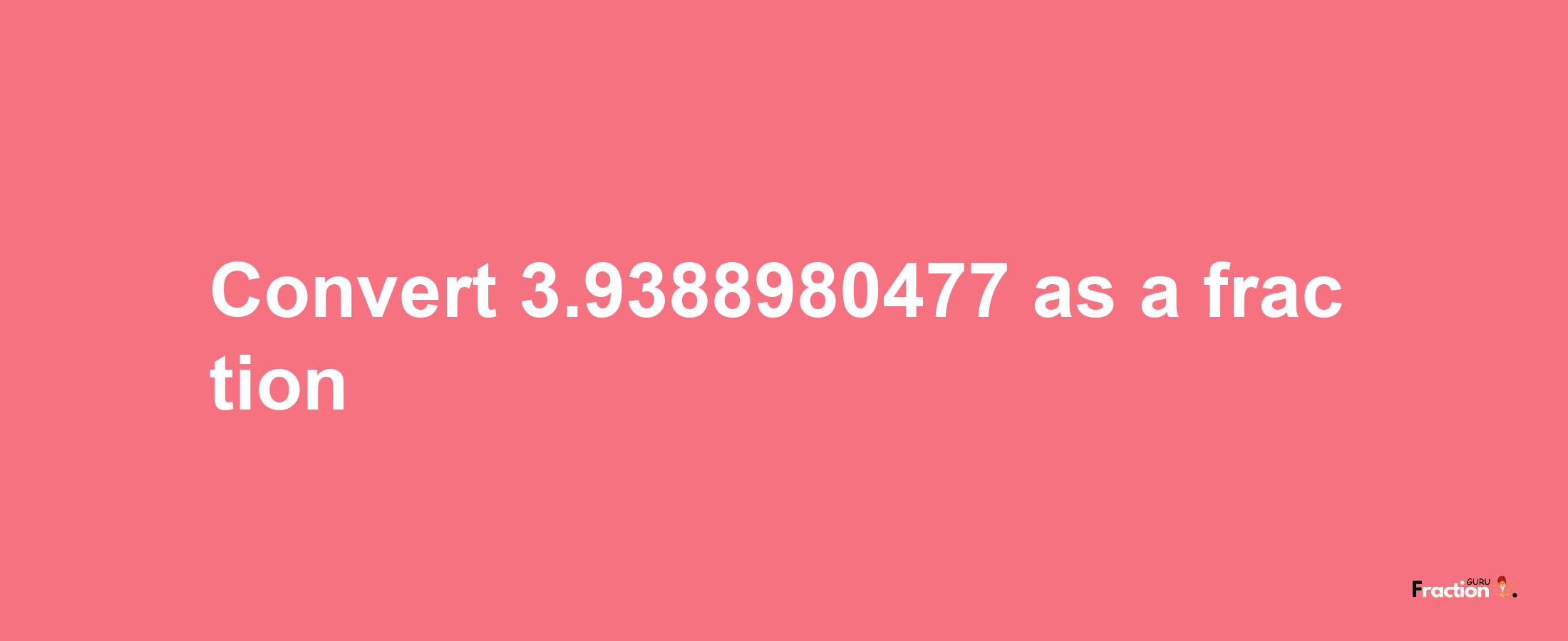 How to convert 3.9388980477 as a fraction