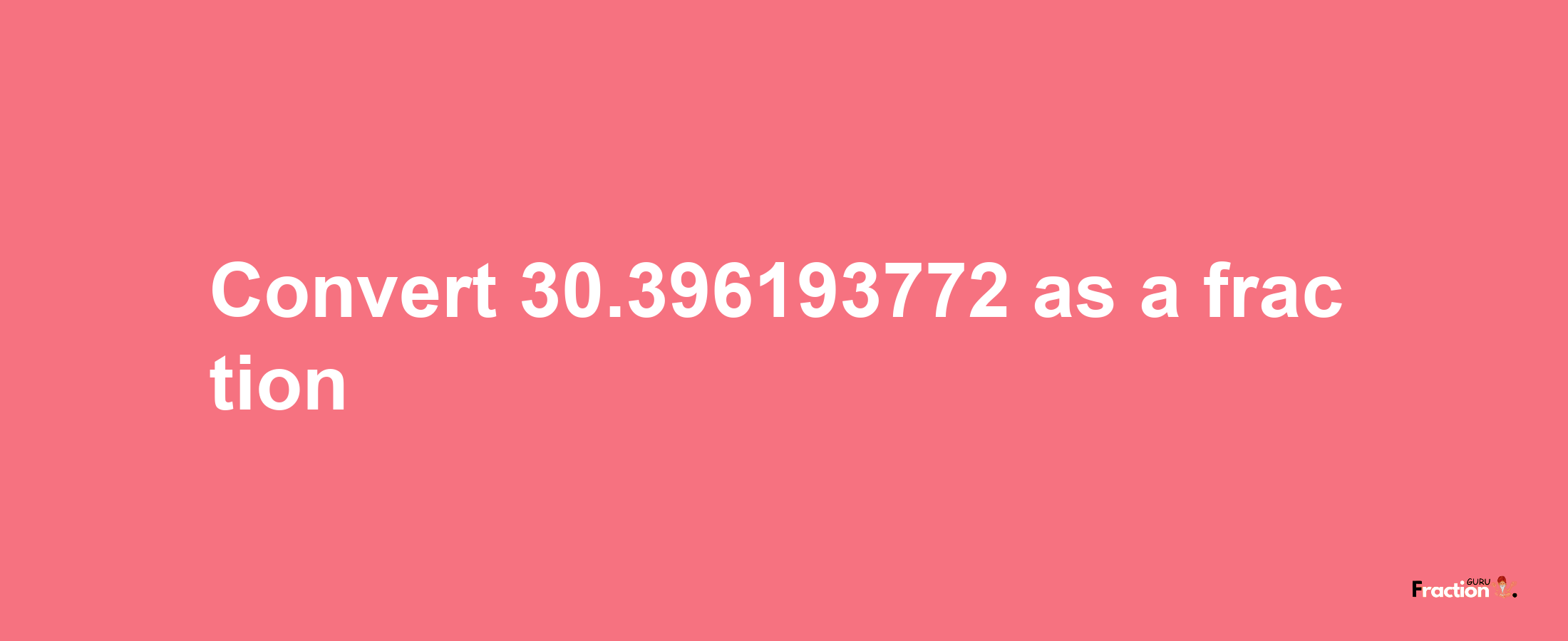 How to convert 30.396193772 as a fraction