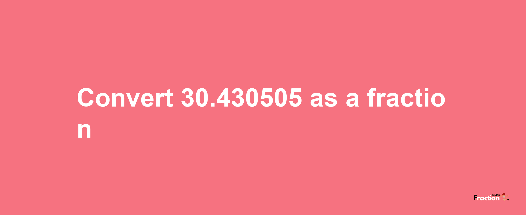 How to convert 30.430505 as a fraction