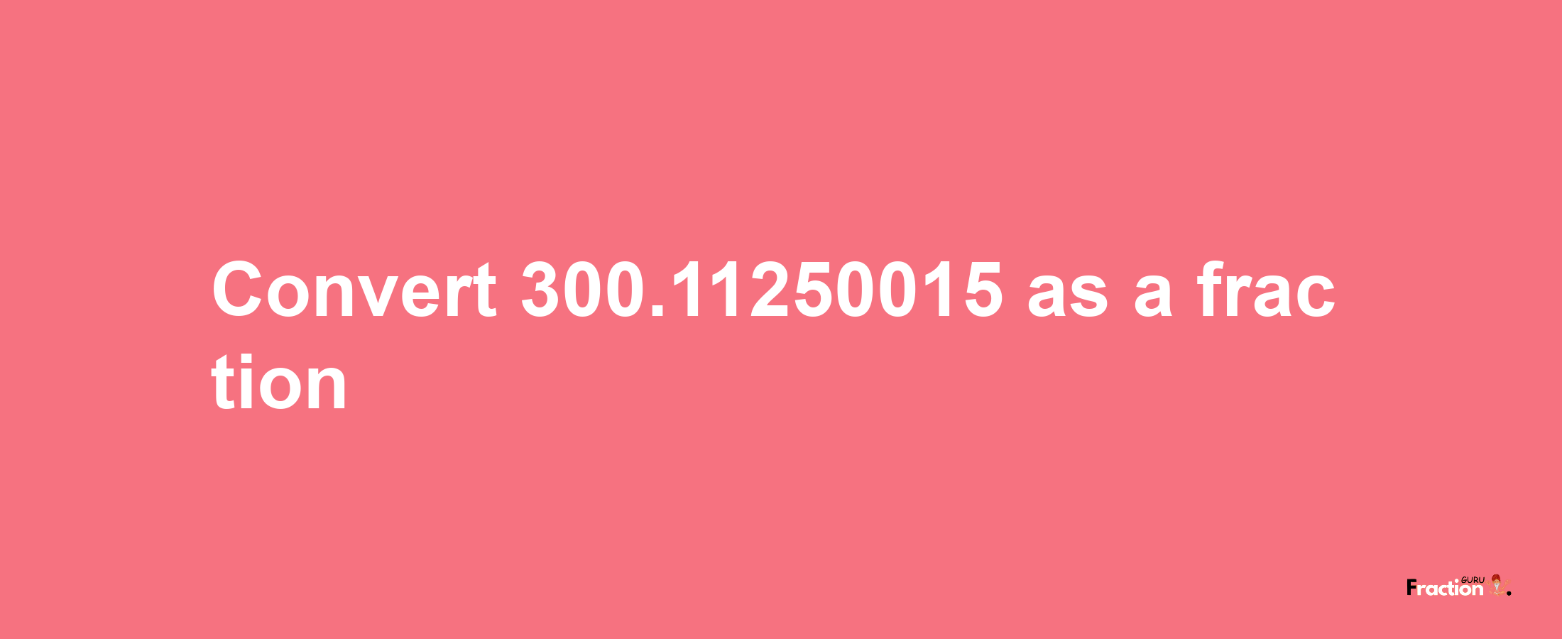 How to convert 300.11250015 as a fraction