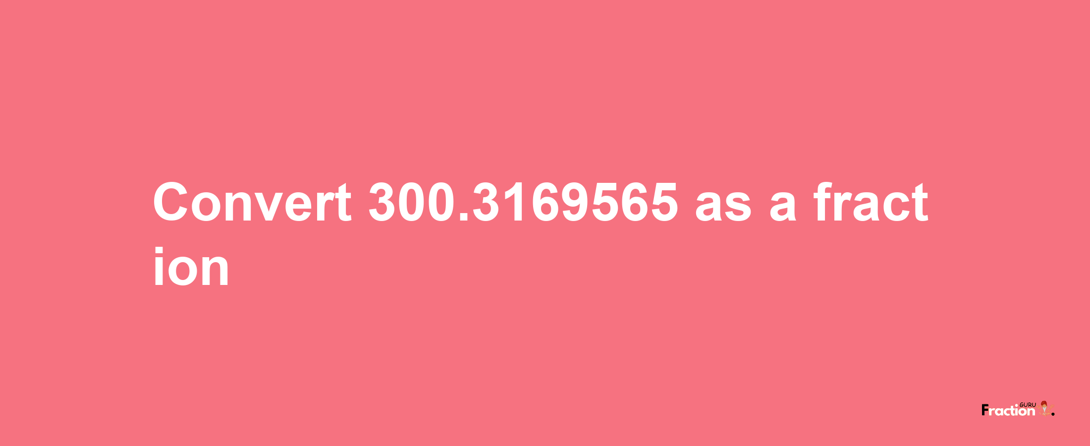 How to convert 300.3169565 as a fraction