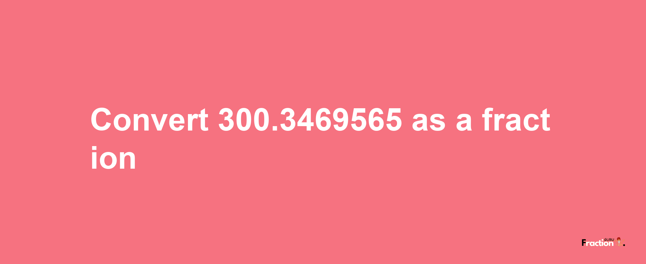 How to convert 300.3469565 as a fraction