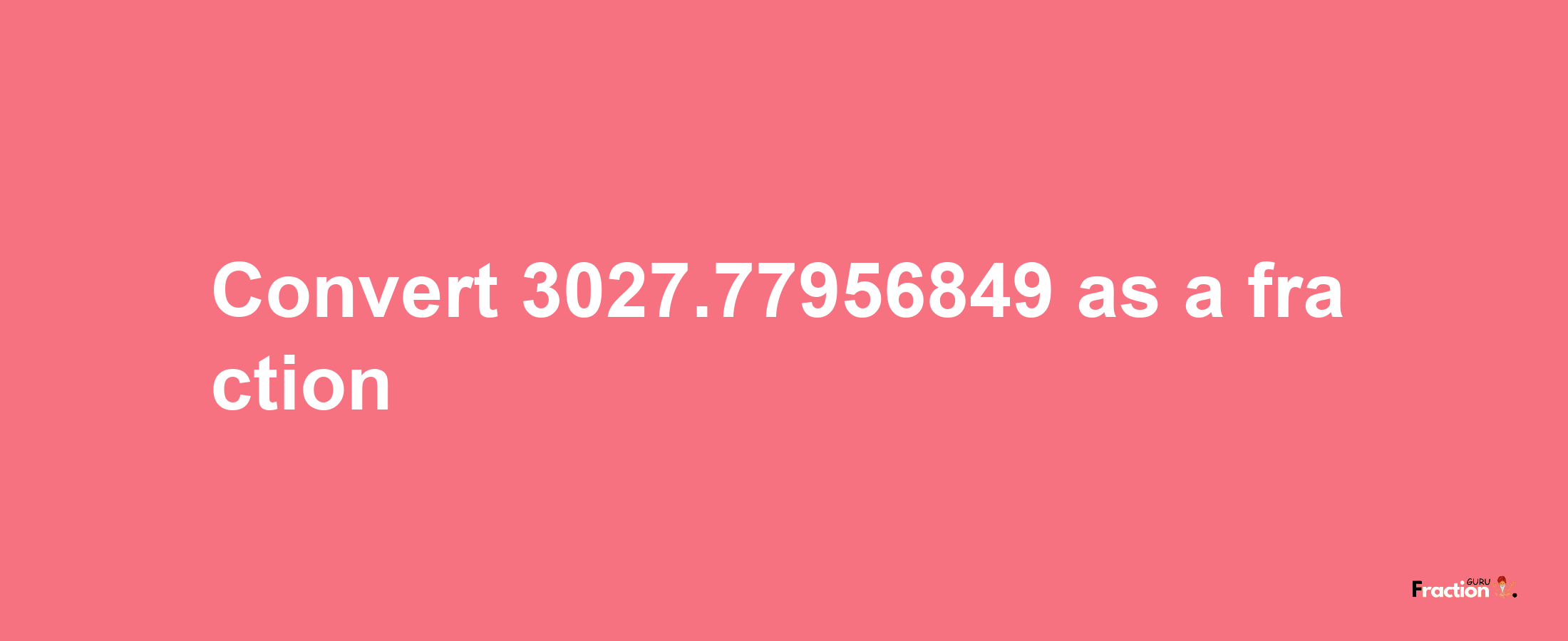 How to convert 3027.77956849 as a fraction