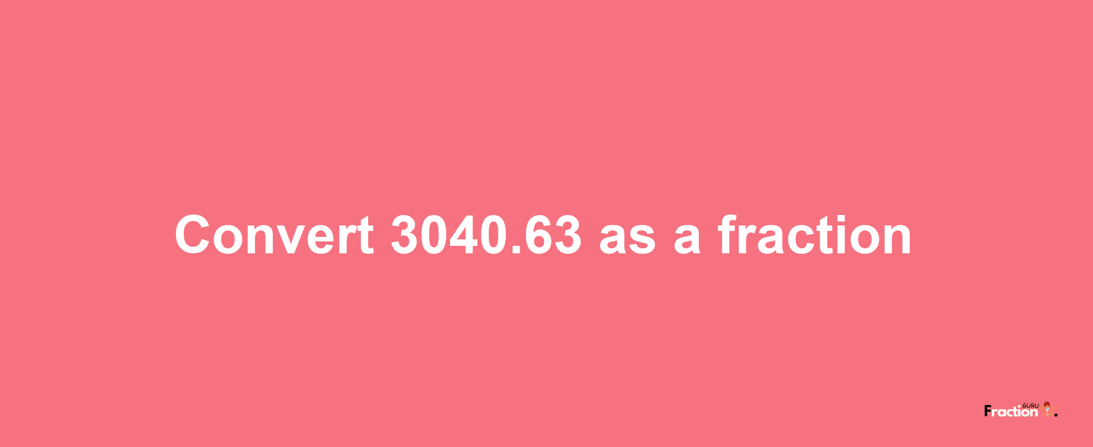 How to convert 3040.63 as a fraction