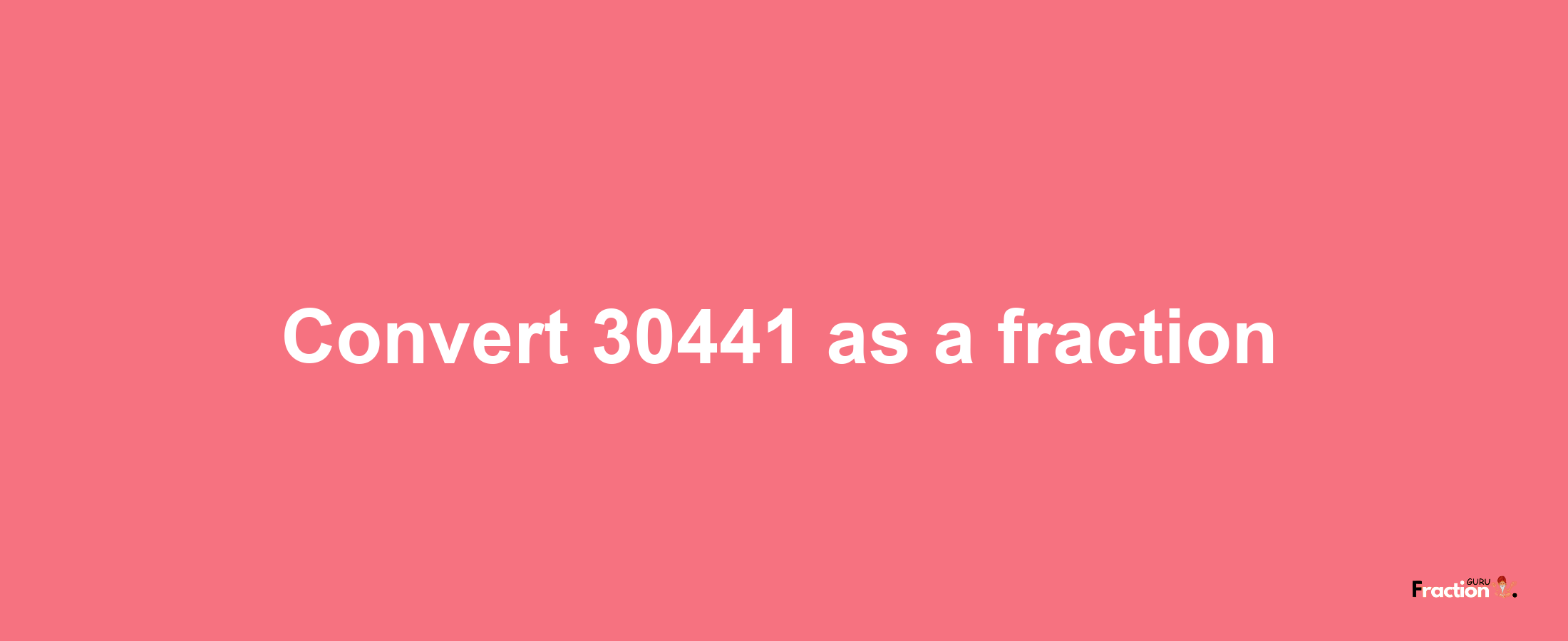 How to convert 30441 as a fraction