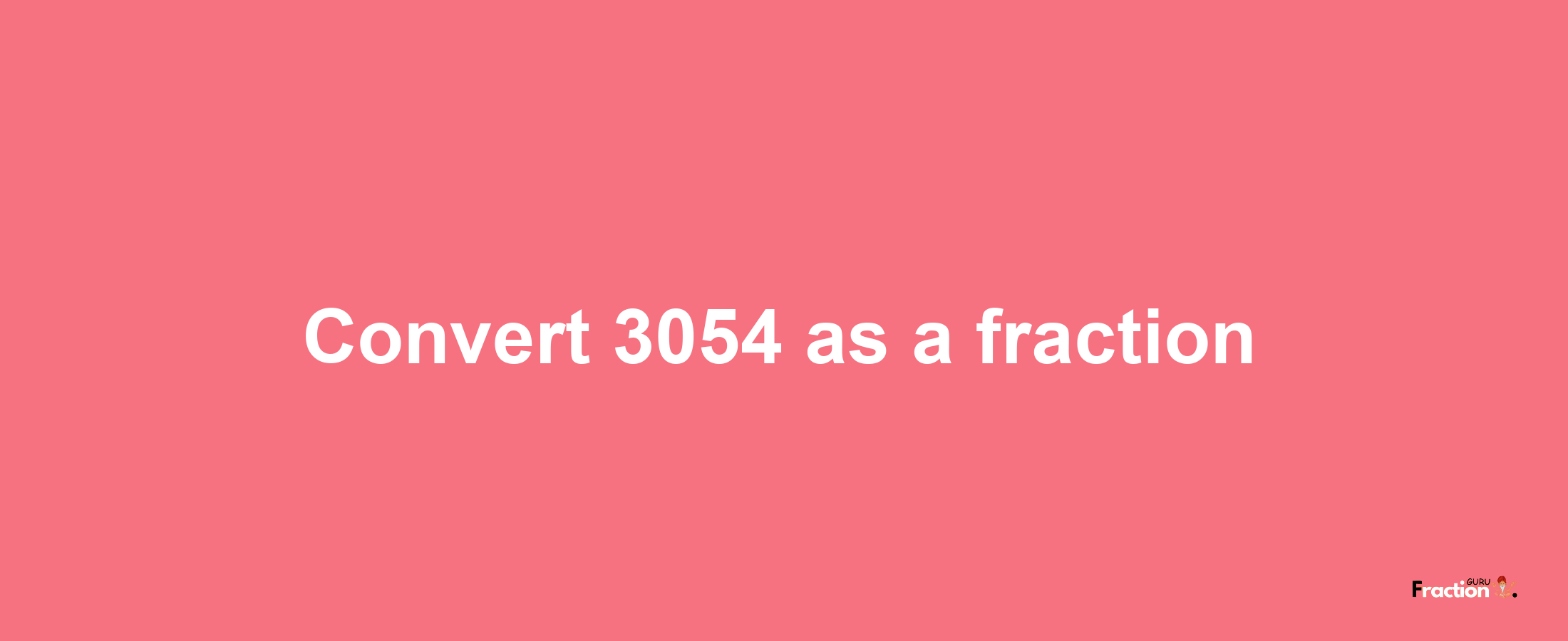 How to convert 3054 as a fraction