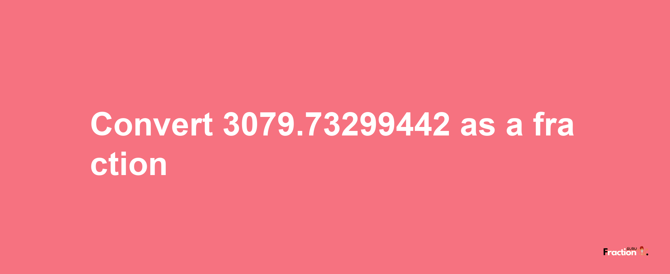 How to convert 3079.73299442 as a fraction