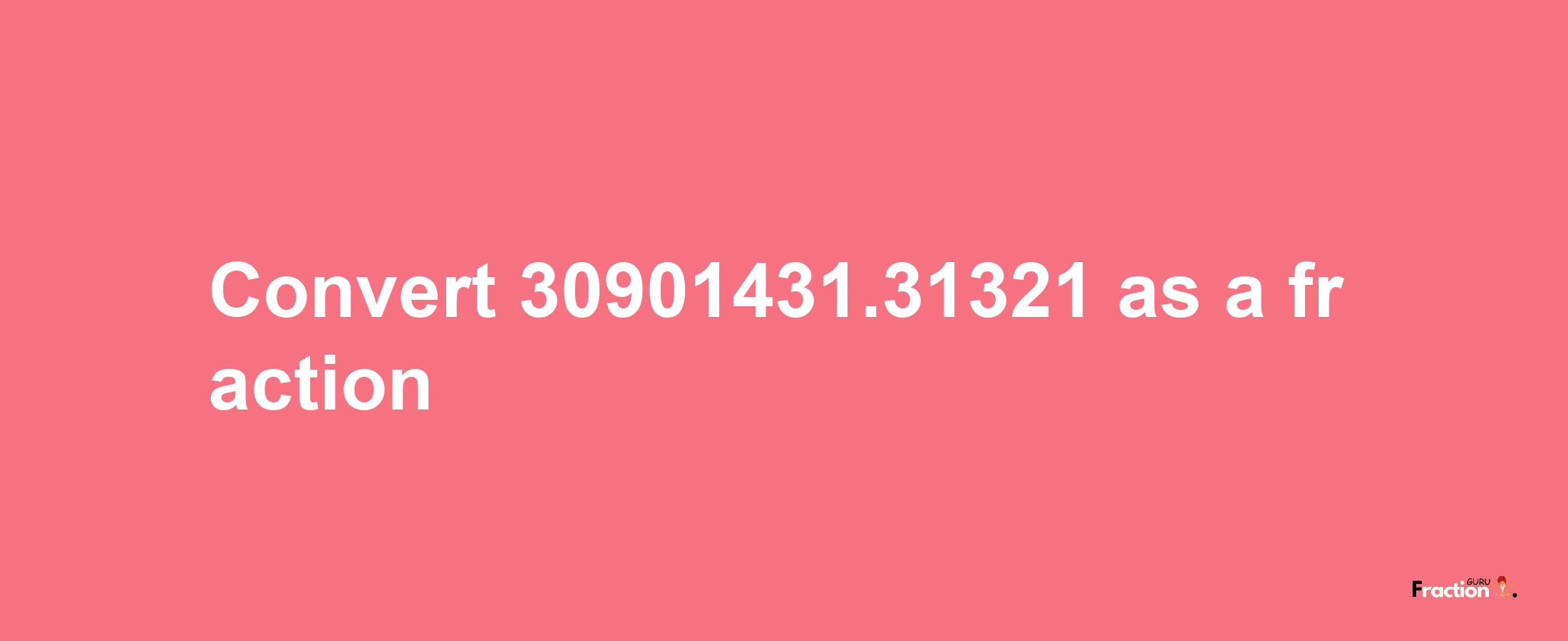 How to convert 30901431.31321 as a fraction