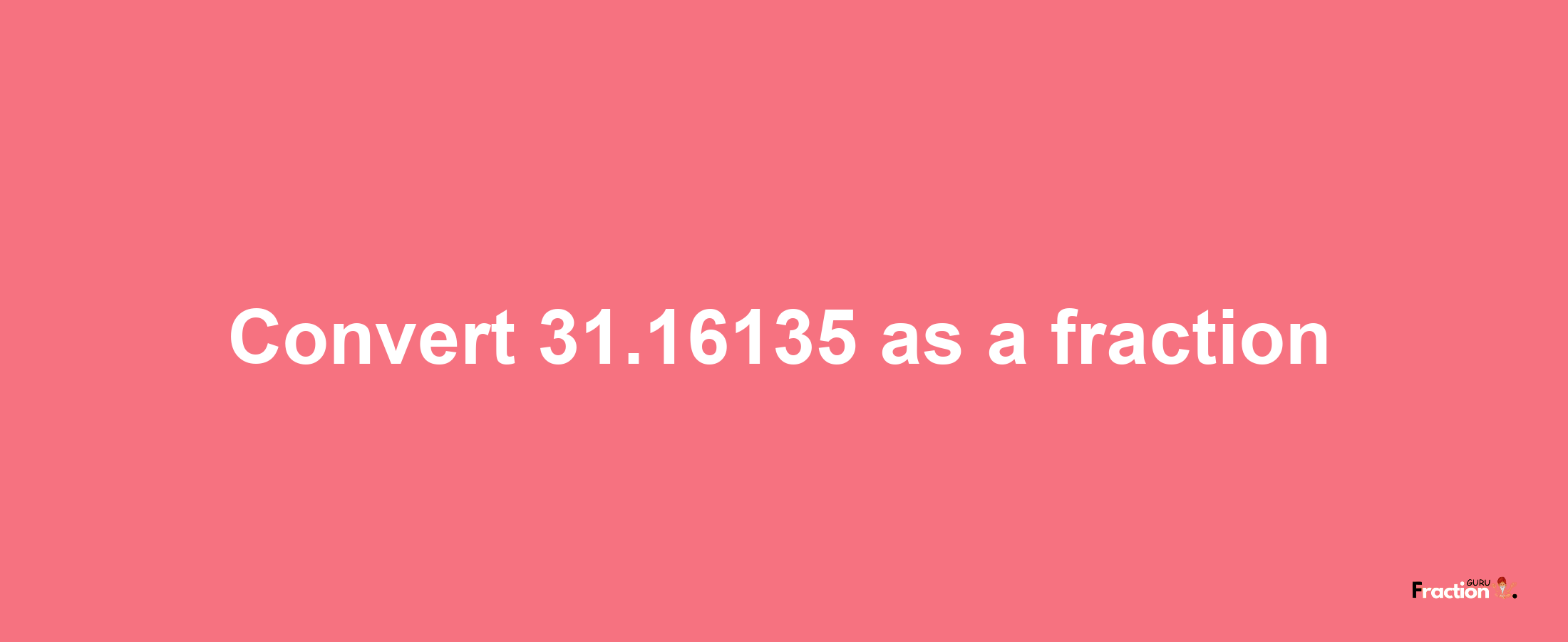 How to convert 31.16135 as a fraction