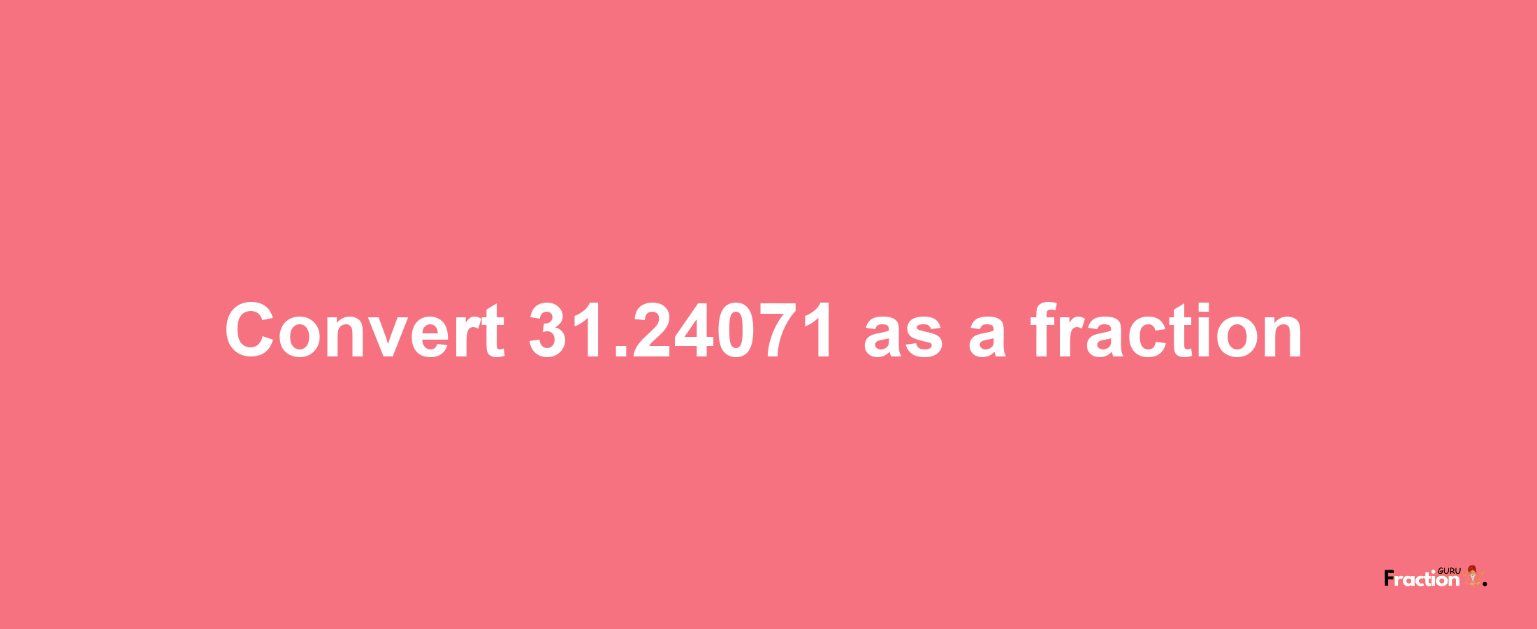 How to convert 31.24071 as a fraction