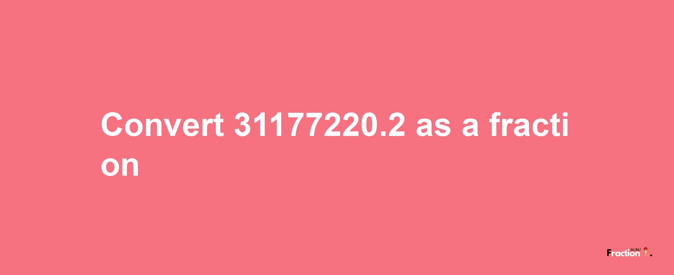 How to convert 31177220.2 as a fraction