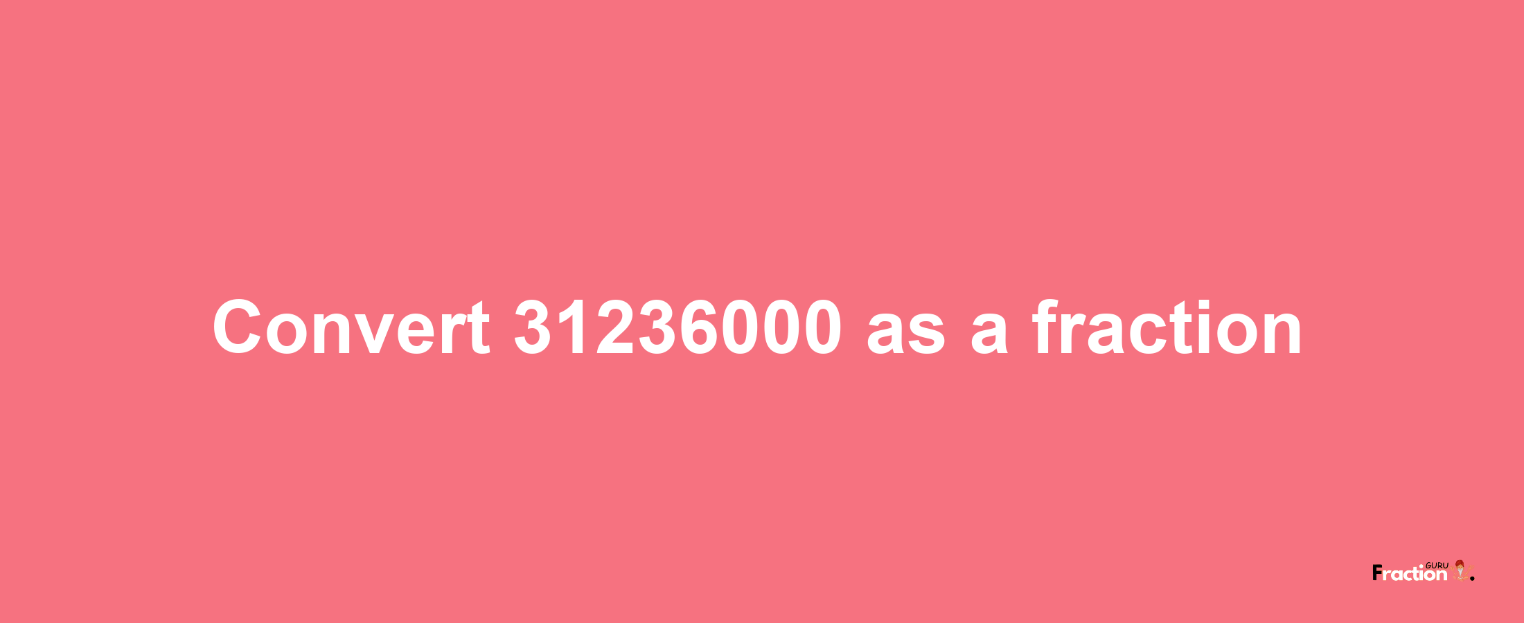 How to convert 31236000 as a fraction