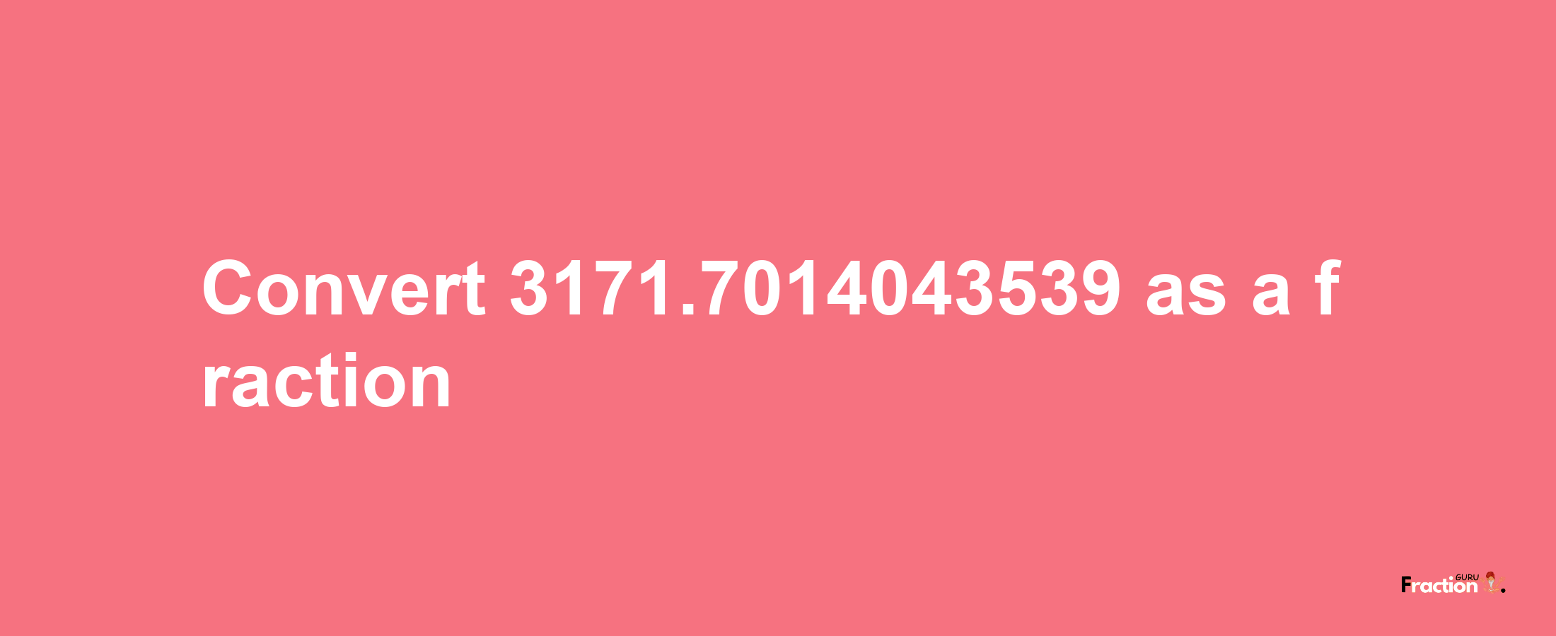 How to convert 3171.7014043539 as a fraction