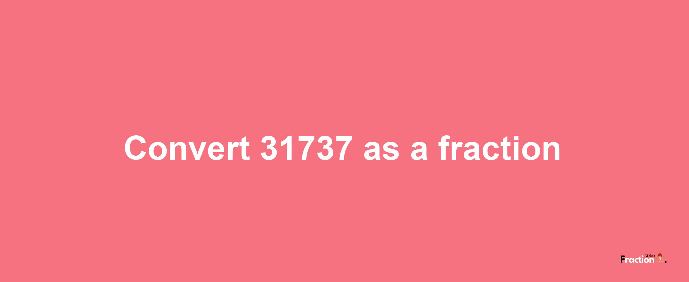 How to convert 31737 as a fraction