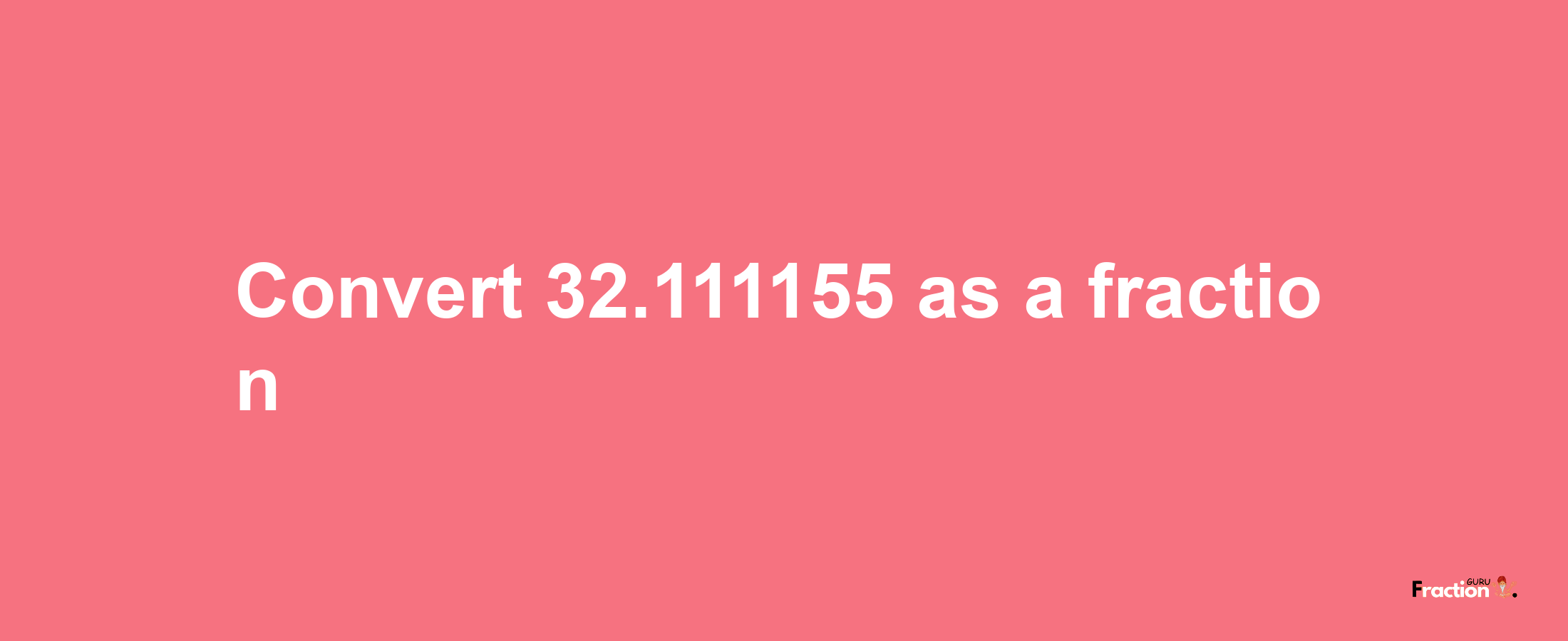 How to convert 32.111155 as a fraction