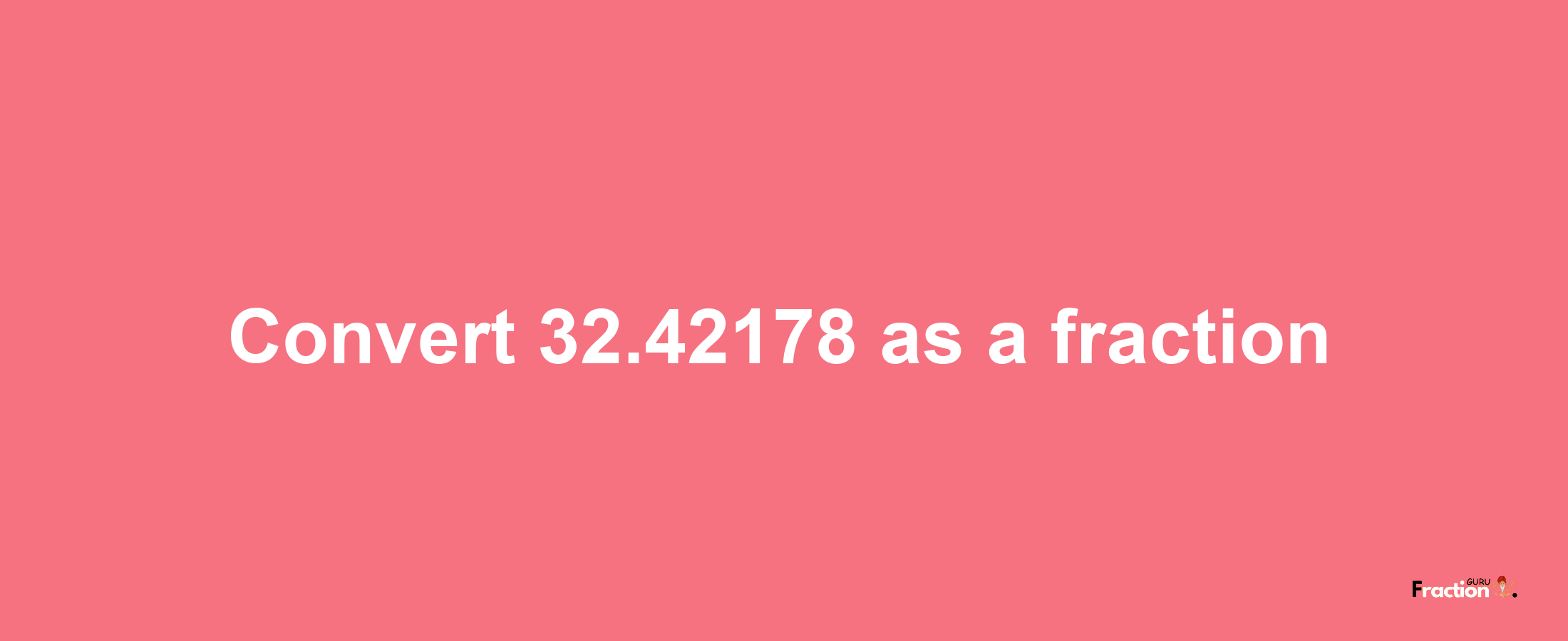 How to convert 32.42178 as a fraction