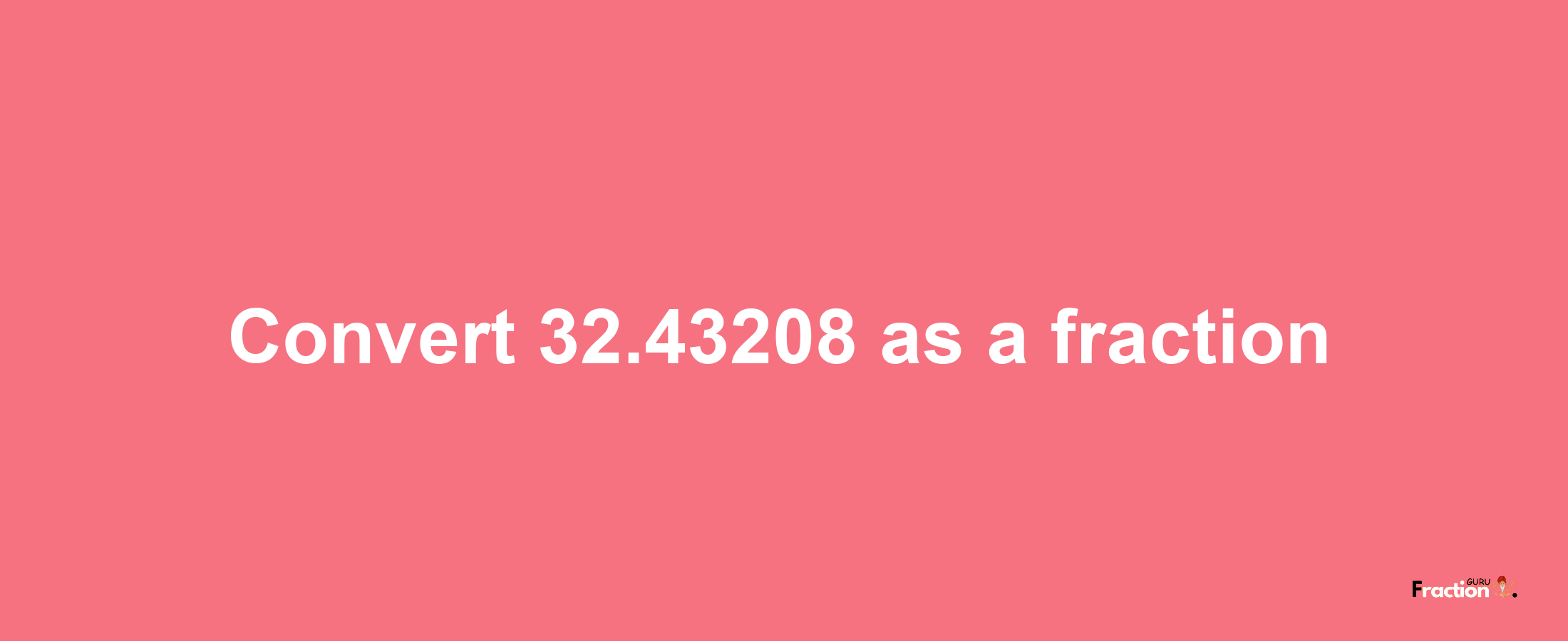 How to convert 32.43208 as a fraction