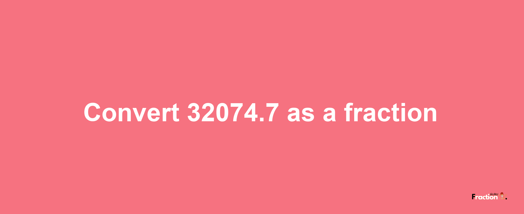 How to convert 32074.7 as a fraction