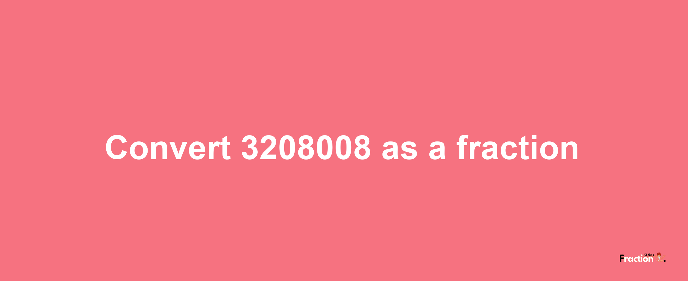 How to convert 3208008 as a fraction