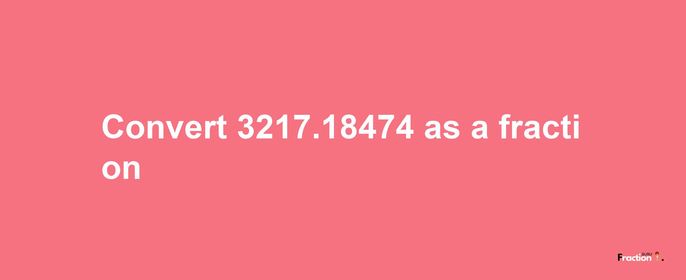 How to convert 3217.18474 as a fraction