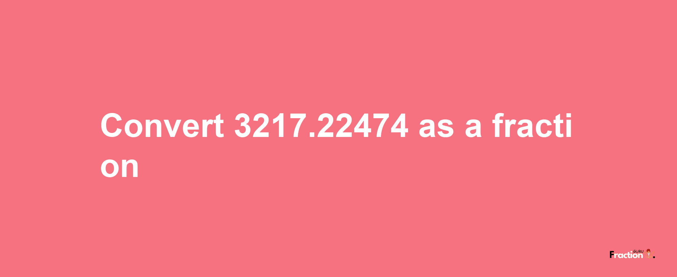 How to convert 3217.22474 as a fraction