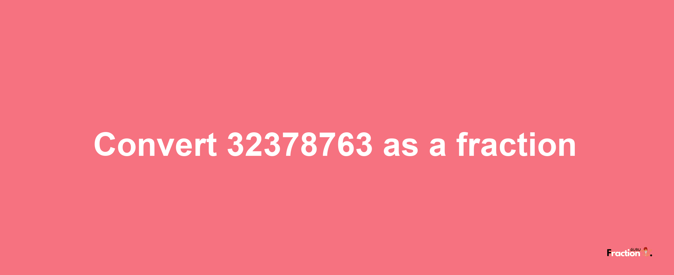 How to convert 32378763 as a fraction