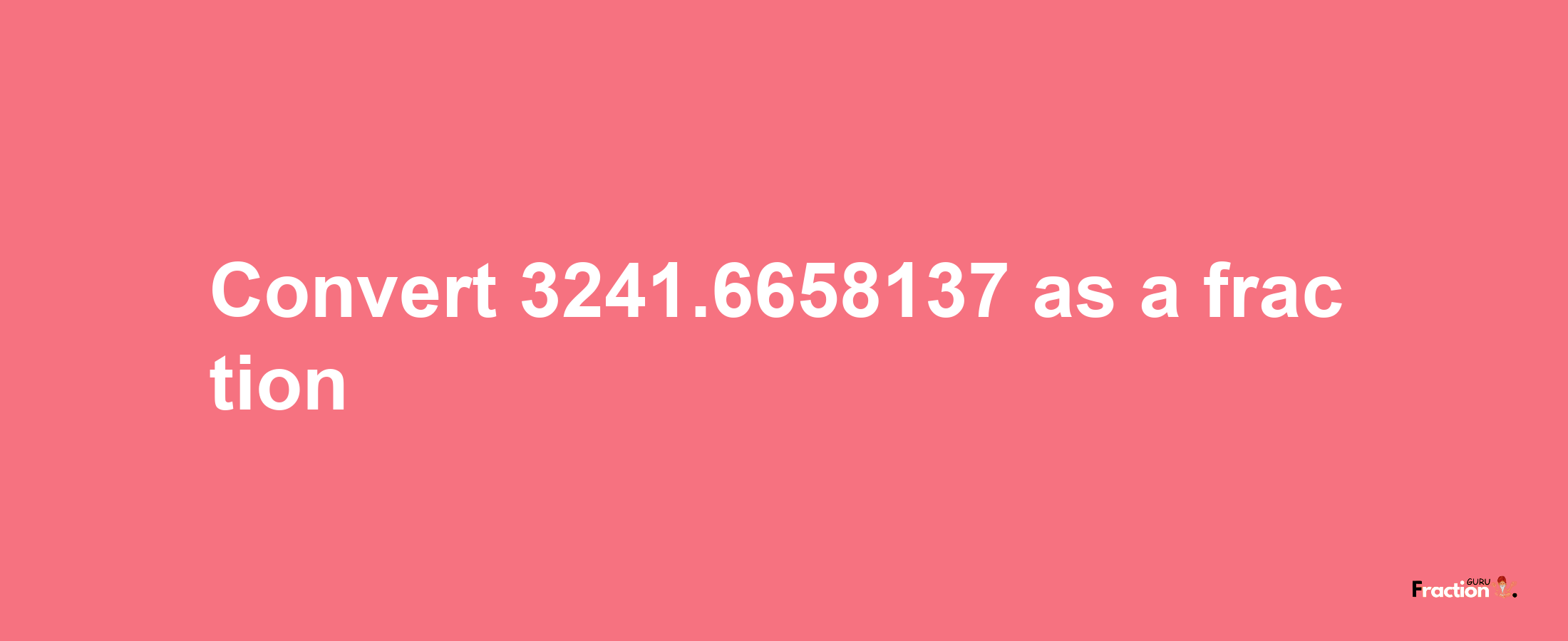 How to convert 3241.6658137 as a fraction