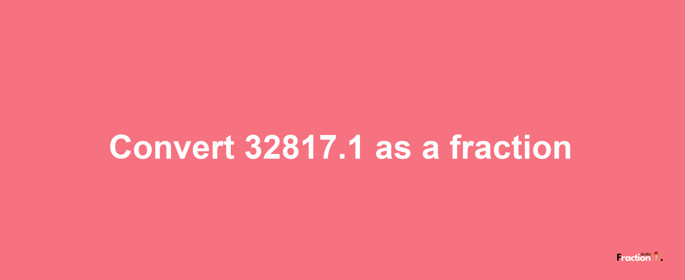 How to convert 32817.1 as a fraction