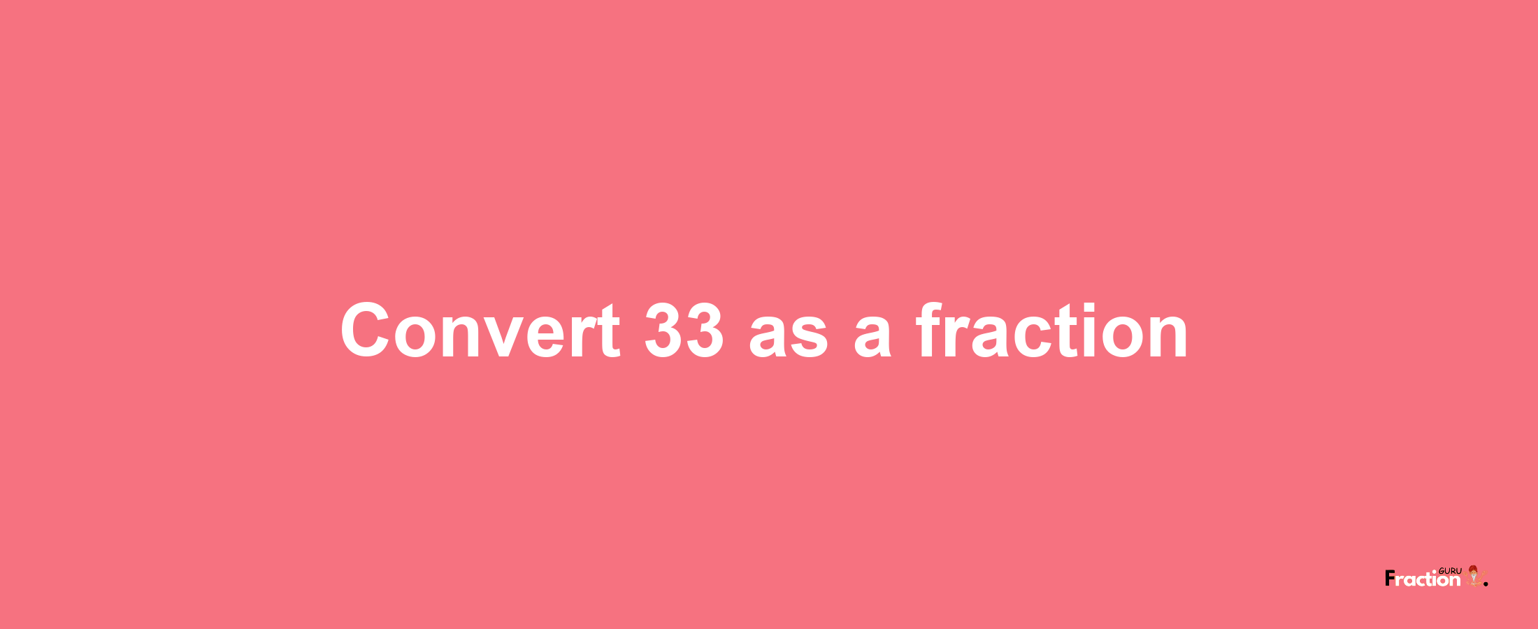 How to convert 33 as a fraction