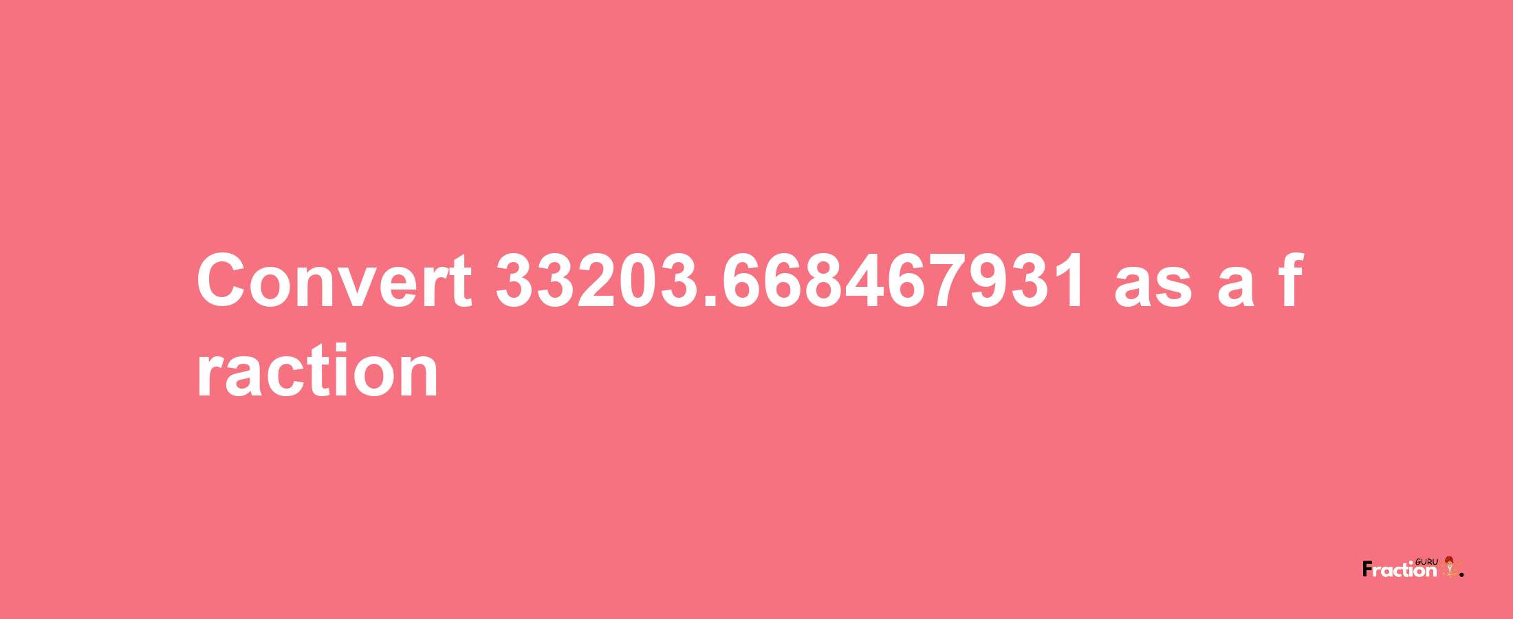 How to convert 33203.668467931 as a fraction