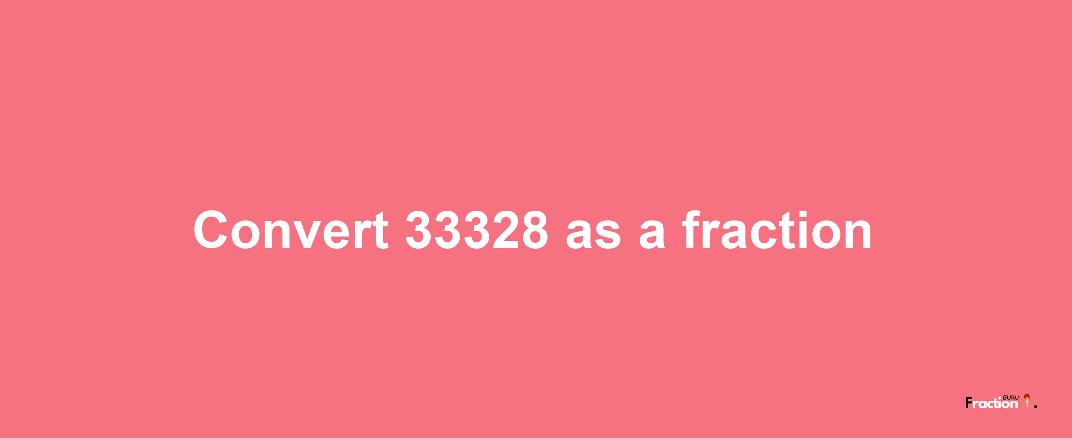 How to convert 33328 as a fraction