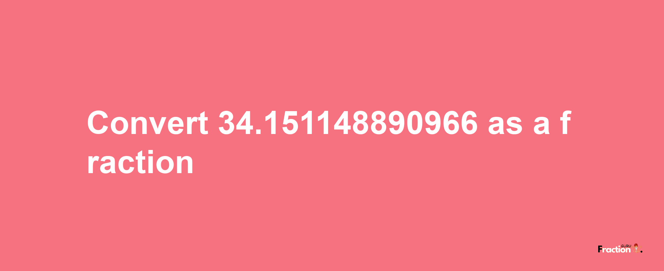 How to convert 34.151148890966 as a fraction