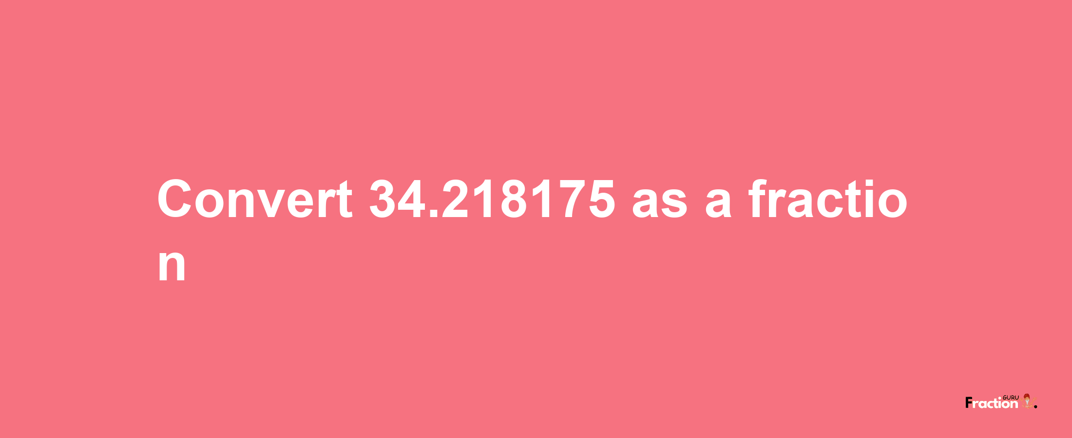 How to convert 34.218175 as a fraction