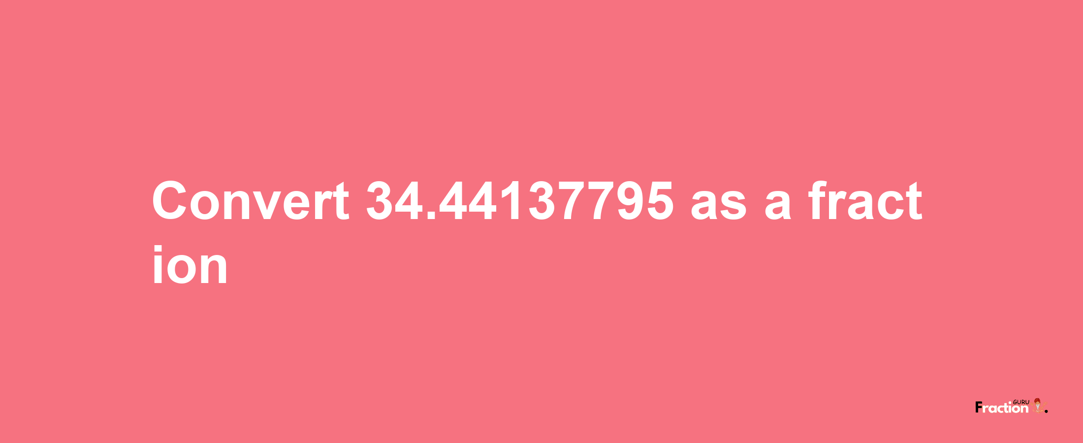 How to convert 34.44137795 as a fraction