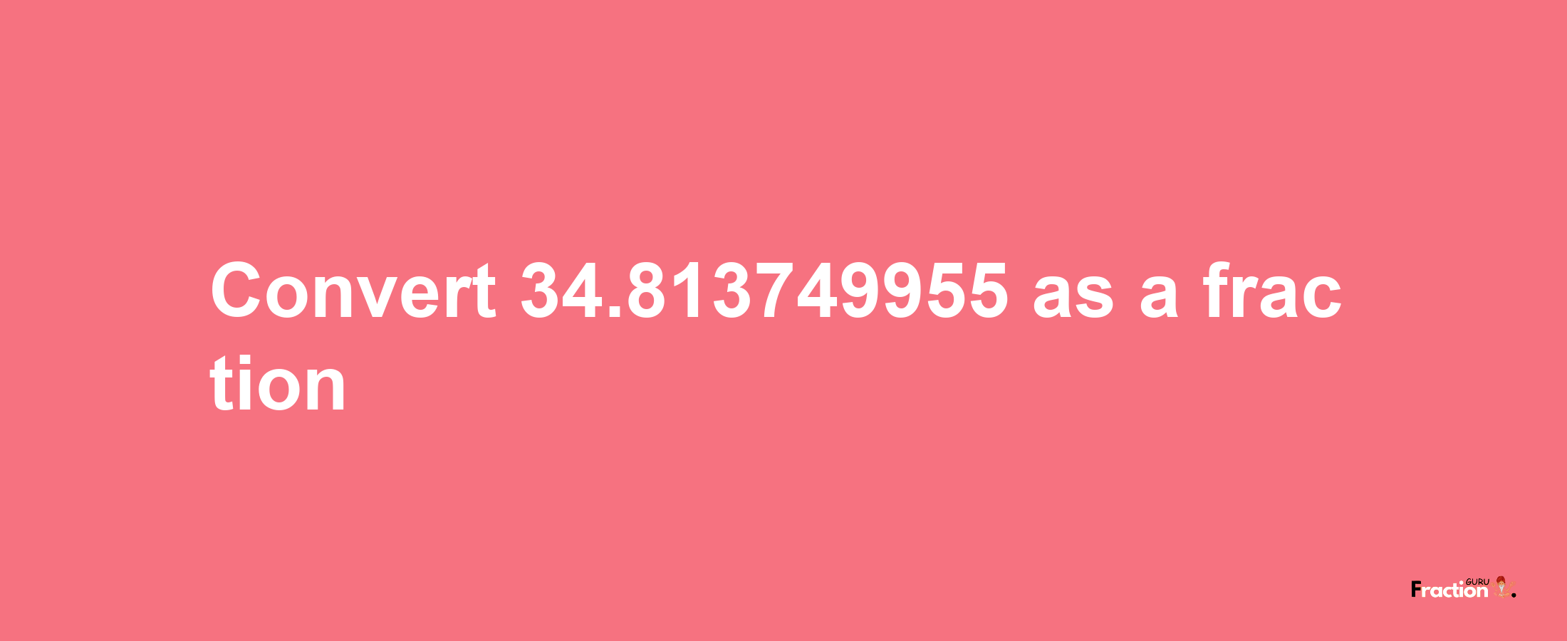 How to convert 34.813749955 as a fraction