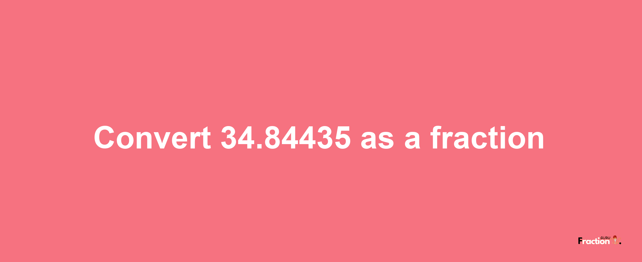 How to convert 34.84435 as a fraction