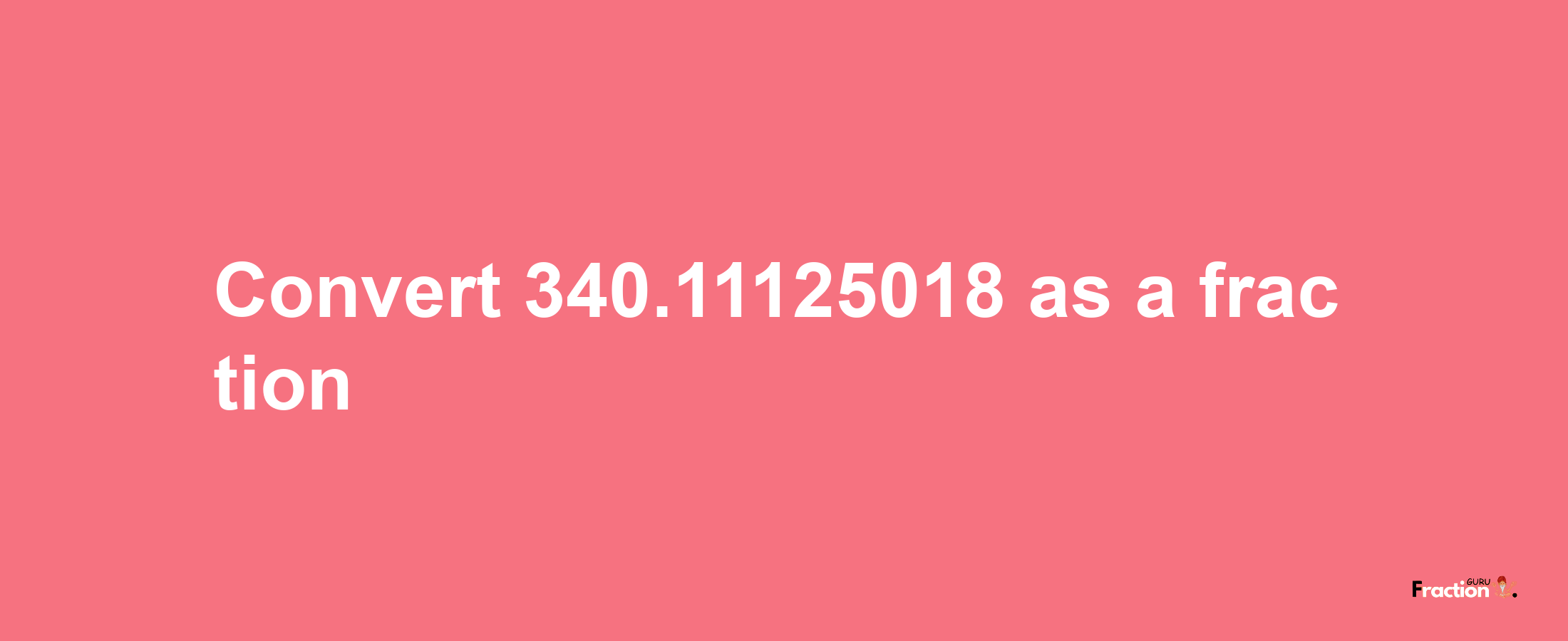 How to convert 340.11125018 as a fraction